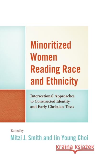 Minoritized Women Reading Race and Ethnicity: Intersectional Approaches to Constructed Identity and Early Christian Texts Jin Young Choi Mitzi J. Smith Mitzi J. Smith 9781498591584