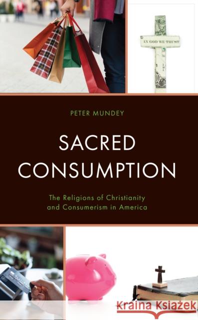 Sacred Consumption: The Religions of Christianity and Consumerism in America Peter Mundey 9781498591614 Lexington Books