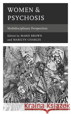 Women & Psychosis: Multidisciplinary Perspectives Marie Brown Marilyn Charles Jessica Arenella 9781498591935 Lexington Books