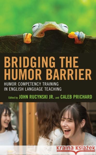 Bridging the Humor Barrier: Humor Competency Training in English Language Teaching John Jr. Rucynski Caleb Prichard Anne Pomerantz 9781498592000