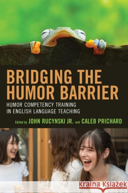 Bridging the Humor Barrier: Humor Competency Training in English Language Teaching Rucynski, John, Jr. 9781498592024