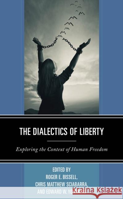 The Dialectics of Liberty: Exploring the Context of Human Freedom Roger E. Bissell Chris Matthew Sciabarra Edward W. Younkins 9781498592093 Lexington Books