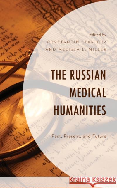 The Russian Medical Humanities: Past, Present, and Future Melissa Miller Konstantin Starikov Angela Brintlinger 9781498592154 Lexington Books
