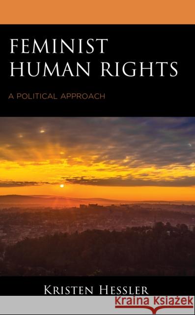 Feminist Human Rights: A Political Approach Kristen Hessler 9781498592307 Lexington Books