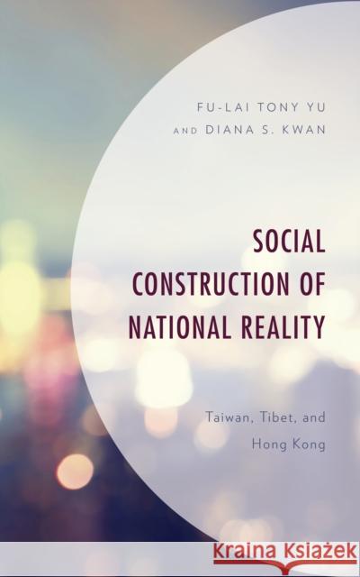 Social Construction of National Reality: Taiwan, Tibet and Hong Kong Yu, Fu-Lai 9781498592420 Lexington Books