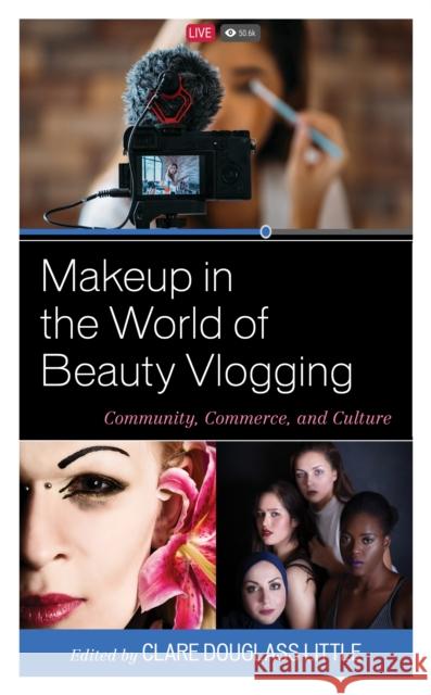 Makeup in the World of Beauty Vlogging: Community, Commerce, and Culture Clare Douglass Little Elizabeth Johnston Ambrose Anna Barritt 9781498592451 Lexington Books