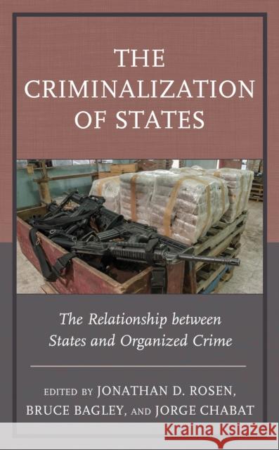 The Criminalization of States: The Relationship Between States and Organized Crime Jonathan D. Rosen Bruce Bagley Jorge Chabat 9781498593007 Lexington Books