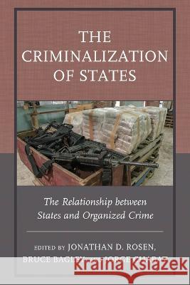 The Criminalization of States: The Relationship Between States and Organized Crime Jonathan D. Rosen Bruce Bagley Jorge Chabat 9781498593021 Lexington Books