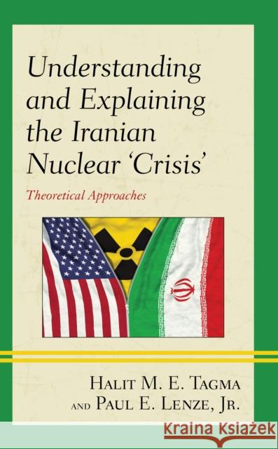 Understanding and Explaining the Iranian Nuclear 'Crisis': Theoretical Approaches Tagma, Halit M. E. 9781498593069 Lexington Books