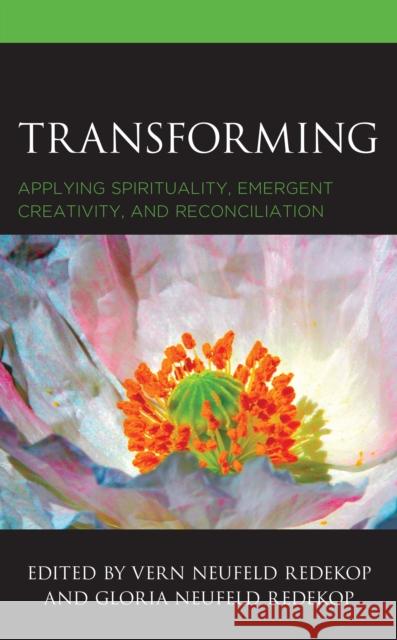 Transforming: Applying Spirituality, Emergent Creativity, and Reconciliation Redekop, Vern Neufeld 9781498593120 Lexington Books