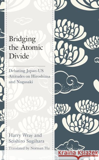 Bridging the Atomic Divide: Debating Japan-Us Attitudes on Hiroshima and Nagasaki Wray, Harry J. 9781498593212 Lexington Books