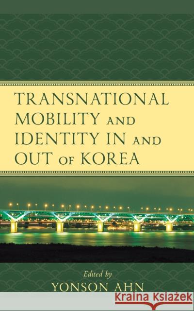 Transnational Mobility and Identity in and Out of Korea Yonson Ahn Yonson Ahn Youna Kim 9781498593328 Lexington Books