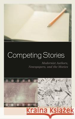 Competing Stories: Modernist Authors, Newspapers, and the Movies James Stamant 9781498593441 Lexington Books