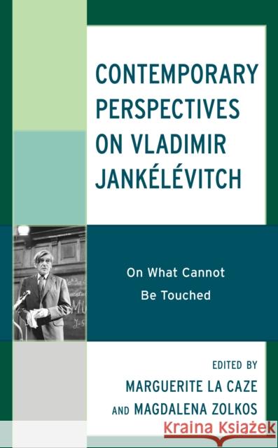 Contemporary Perspectives on Vladimir Jankélévitch: On What Cannot Be Touched La Caze, Marguerite 9781498593502 Lexington Books