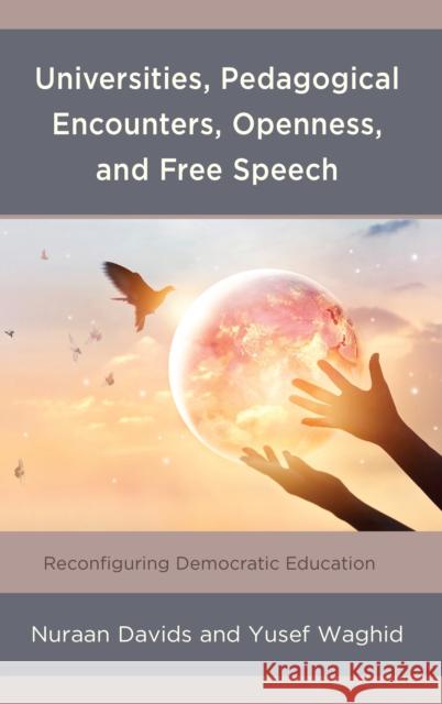 Universities, Pedagogical Encounters, Openness, and Free Speech: Reconfiguring Democratic Education Nuraan Davids Yusef Waghid 9781498593779 Lexington Books