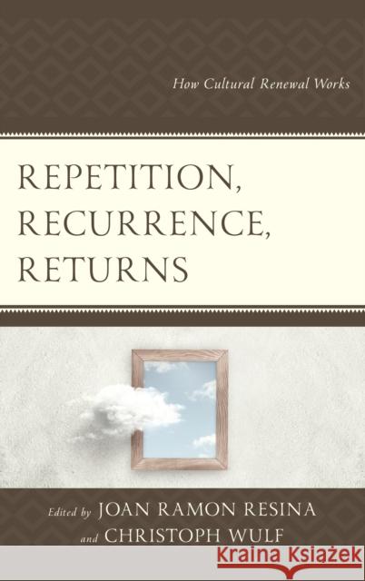 Repetition, Recurrence, Returns: How Cultural Renewal Works Ramon Resina, Joan 9781498593991 Lexington Books
