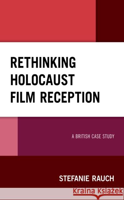 Rethinking Holocaust Film Reception: A British Case Study Stefanie Rauch 9781498594080