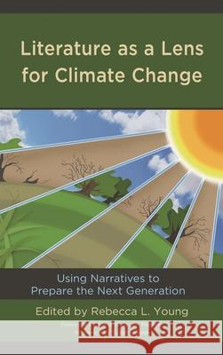 Literature as a Lens for Climate Change: Using Narratives to Prepare the Next Generation Young, Rebecca L. 9781498594110 ROWMAN & LITTLEFIELD pod