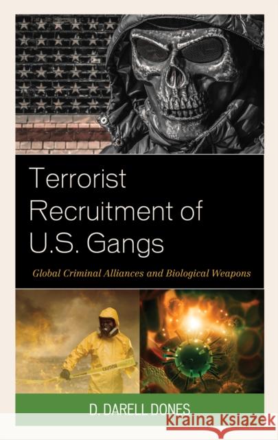 Terrorist Recruitment of U.S. Gangs: Global Criminal Alliances and Biological Weapons D. Darell Dones 9781498594417 Lexington Books