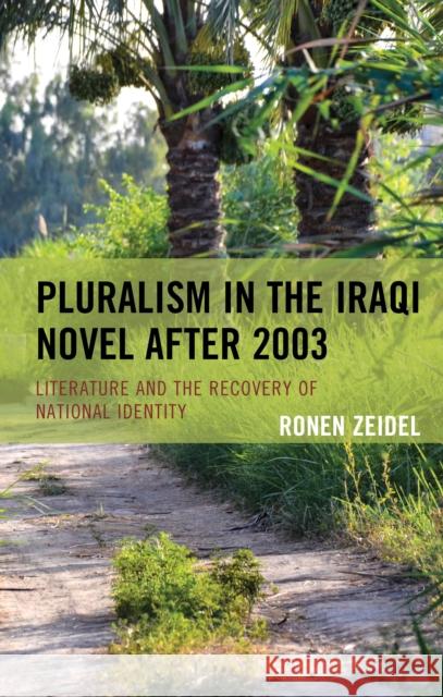 Pluralism in the Iraqi Novel After 2003: Literature and the Recovery of National Identity Ronen Zeidel 9781498594622 Lexington Books