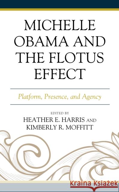 Michelle Obama and the FLOTUS Effect: Platform, Presence, and Agency Harris, Heather E. 9781498594899 Lexington Books