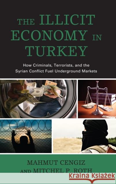 The Illicit Economy in Turkey: How Criminals, Terrorists, and the Syrian Conflict Fuel Underground Markets Cengiz, Mahmut 9781498595049 Lexington Books