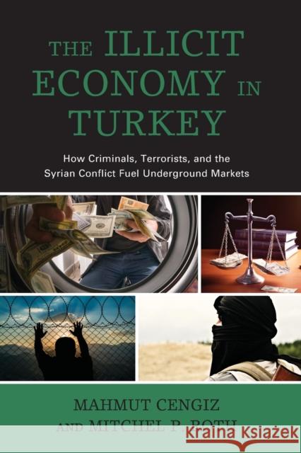 The Illicit Economy in Turkey: How Criminals, Terrorists, and the Syrian Conflict Fuel Underground Markets Mahmut Cengiz Mitchel P. Roth 9781498595063 Lexington Books