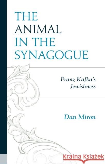 The Animal in the Synagogue: Franz Kafka's Jewishness Miron, Dan 9781498595131