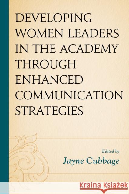 Developing Women Leaders in the Academy Through Enhanced Communication Strategies Jayne Cubbage L. Simone Byrd Jayne Cubbage 9781498595315 Lexington Books