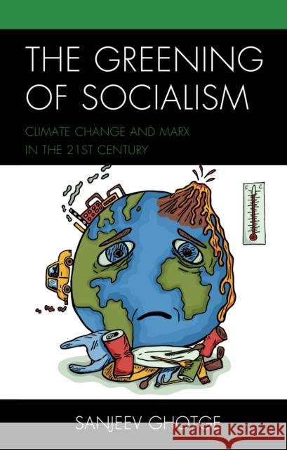 The Greening of Socialism: Climate Change and Marx in the 21st Century Sanjeev Ghotge 9781498595735 Lexington Books
