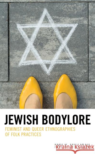 Jewish Bodylore: Feminist and Queer Ethnographies of Folk Practices Milligan, Amy K. 9781498595797 Lexington Books