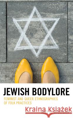 Jewish Bodylore: Feminist and Queer Ethnographies of Folk Practices Amy K. Milligan 9781498595810 Lexington Books