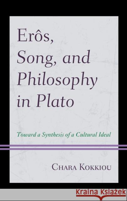 Erôs, Song, and Philosophy in Plato: Towards a Synthesis of a Cultural Ideal Kokkiou, Chara 9781498595827 Lexington Books