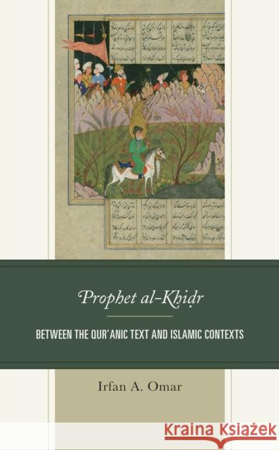 Prophet Al-Khidr: Between the Qur'anic Text and Islamic Contexts Omar, Irfan A. 9781498595919