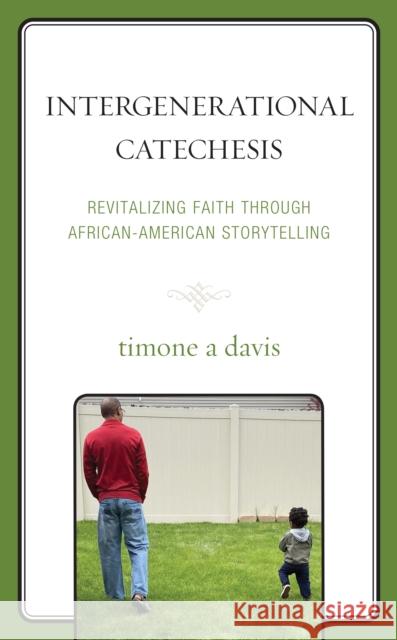 Intergenerational Catechesis: Revitalizing Faith Through African-American Storytelling Timone A. Davis 9781498595940 Lexington Books