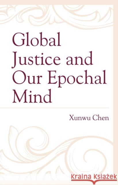 Global Justice and Our Epochal Mind Xunwu Chen 9781498596336 Lexington Books