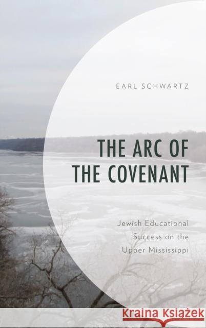 The Arc of the Covenant: Jewish Educational Success on the Upper Mississippi Earl Schwartz 9781498596664 Lexington Books