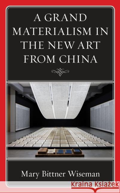 A Grand Materialism in the New Art from China Mary Bittner Wiseman 9781498596909 Lexington Books