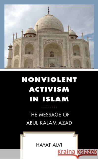 Nonviolent Activism in Islam: The Message of Abul Kalam Azad Hayat Alvi 9781498597326