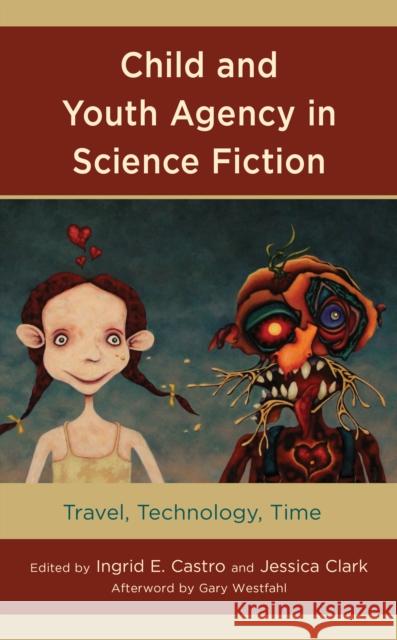 Child and Youth Agency in Science Fiction: Travel, Technology, Time Ingrid E. Castro Jessica Clark Muireann B. Crowley 9781498597388