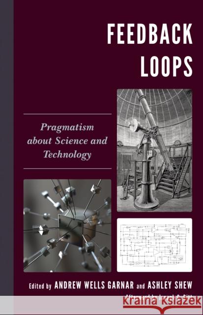 Feedback Loops: Pragmatism about Science and Technology Andrew Wells Garnar Ashley Shew Anne C. Fitzpatrick 9781498597623 Lexington Books