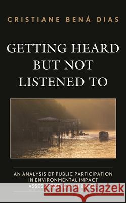 Getting Heard but Not Listened To: An Analysis of Public Participation in Environmental Impact Assessment (EIA) in Brazil Dias, Cristiane Bená 9781498597746 Lexington Books