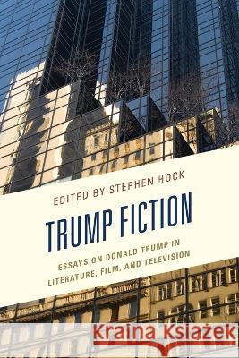 Trump Fiction: Essays on Donald Trump in Literature, Film, and Television Stephen Hock Joseph M. Conte Clinton J. Craig 9781498598064