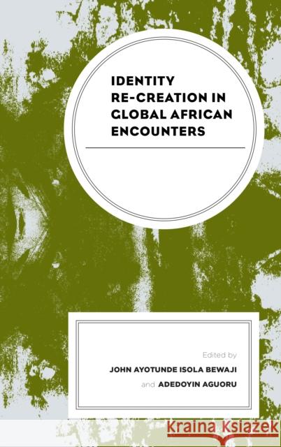 Identity Re-Creation in Global African Encounters John Ayotunde Bewaji Adedoyin Aguoru Fonkem Achanken 9781498598132 Lexington Books