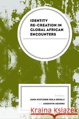 Identity Re-Creation in Global African Encounters John Ayotunde Isola Bewaji Adedoyin Aguoru Fonkem Achanken 9781498598156