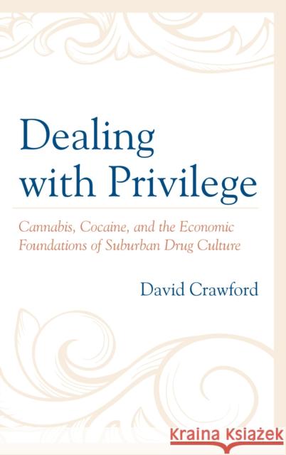 Dealing with Privilege: Cannabis, Cocaine, and the Economic Foundations of Suburban Drug Culture David Crawford 9781498598163 Lexington Books