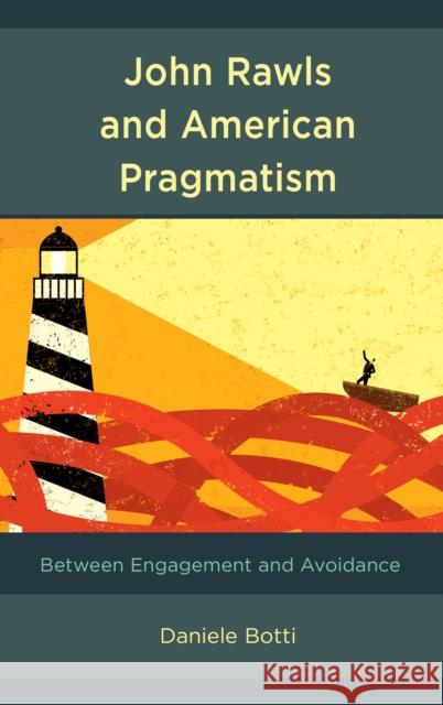 John Rawls and American Pragmatism: Between Engagement and Avoidance Daniele Botti 9781498598316