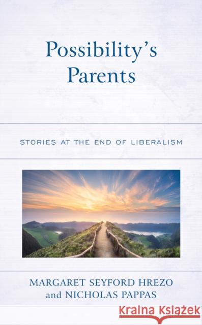 Possibility's Parents: Stories at the End of Liberalism Margaret Seyford Hrezo Nicholas Pappas 9781498598828 Lexington Books