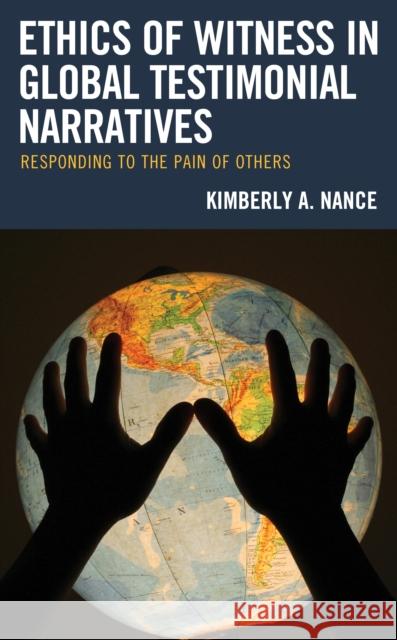 Ethics of Witness in Global Testimonial Narratives: Responding to the Pain of Others Nance, Kimberly A. 9781498598880 Lexington Books