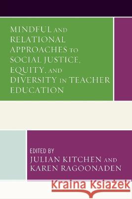 Mindful and Relational Approaches to Social Justice, Equity, and Diversity in Teacher Education Julian Kitchen Karen Ragoonaden Christine E. Beaudry 9781498598934 Lexington Books